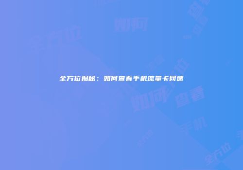 全方位揭秘：如何查看手机流量卡网速