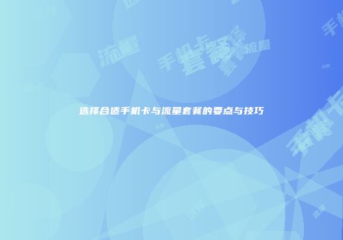 选择合适手机卡与流量套餐的要点与技巧