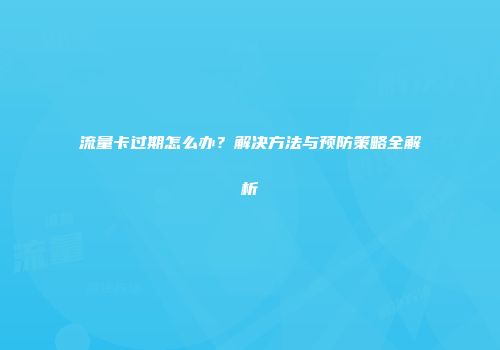 流量卡过期怎么办？解决方法与预防策略全解析