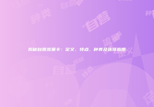 揭秘自营流量卡：定义、特点、种类及选择指南