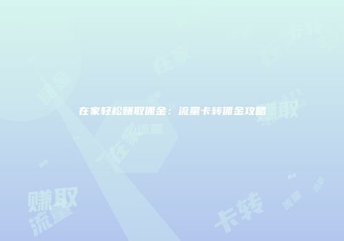 在家轻松赚取佣金：流量卡转佣金攻略