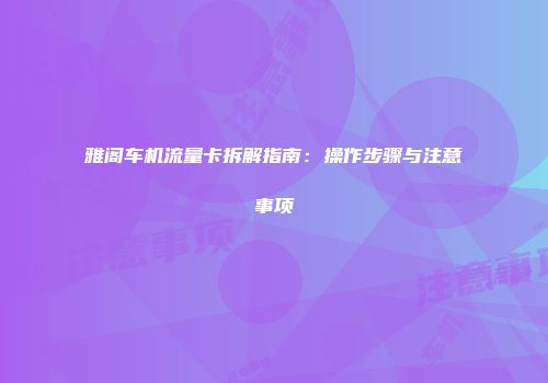 雅阁车机流量卡拆解指南：操作步骤与注意事项