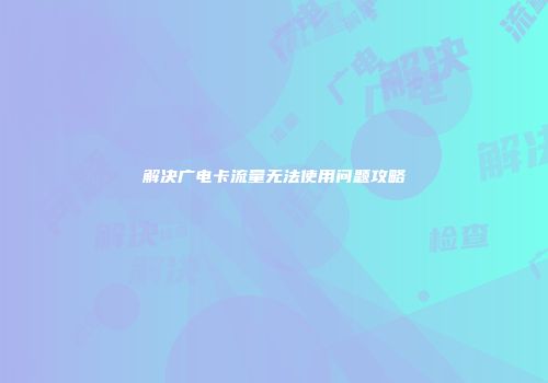 解决广电卡流量无法使用问题攻略