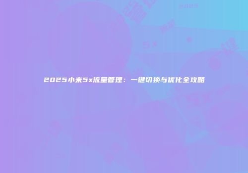 2025小米5x流量管理：一键切换与优化全攻略