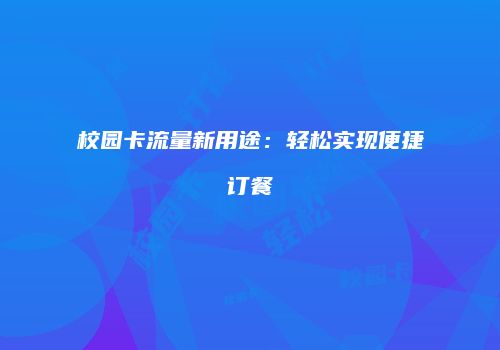 校园卡流量新用途：轻松实现便捷订餐