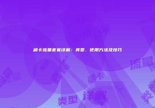 副卡流量套餐详解：类型、使用方法及技巧