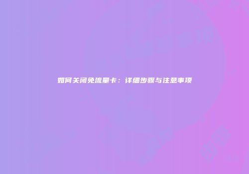 如何关闭免流量卡：详细步骤与注意事项