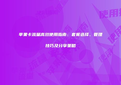 苹果卡流量高效使用指南：套餐选择、管理技巧及分享策略