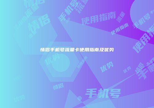 情侣手机号流量卡使用指南及优势