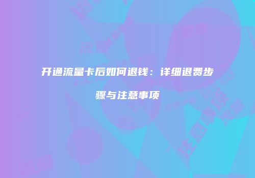 开通流量卡后如何退钱：详细退费步骤与注意事项