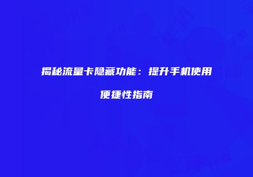 揭秘流量卡隐藏功能：提升手机使用便捷性指南