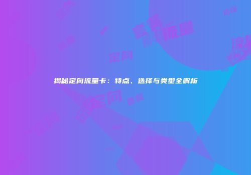 揭秘定向流量卡：特点、选择与类型全解析