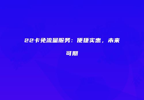 22卡免流量服务：便捷实惠，未来可期
