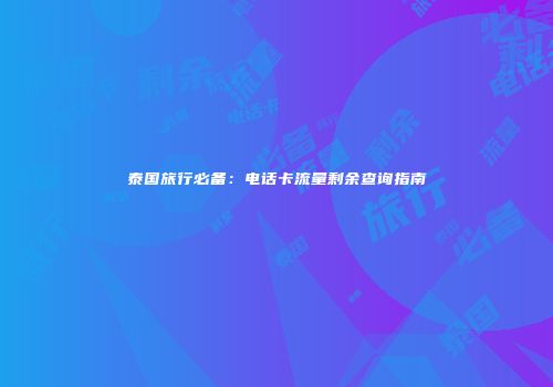泰国旅行必备：电话卡流量剩余查询指南