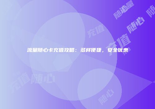 流量随心卡充值攻略：多样便捷，安全优惠