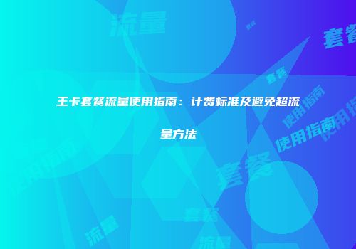 王卡套餐流量使用指南：计费标准及避免超流量方法