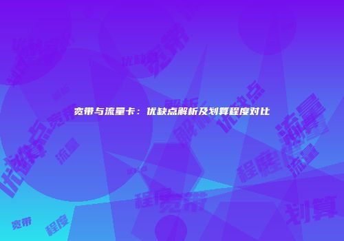 宽带与流量卡：优缺点解析及划算程度对比