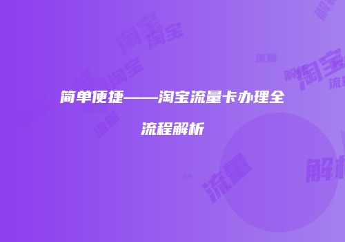 简单便捷——淘宝流量卡办理全流程解析