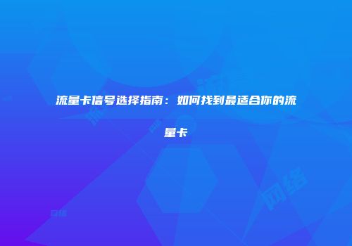流量卡信号选择指南：如何找到最适合你的流量卡