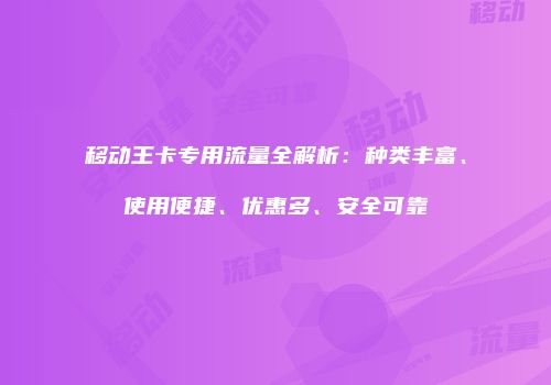 移动王卡专用流量全解析：种类丰富、使用便捷、优惠多、安全可靠