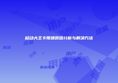 移动大王卡限速原因分析与解决方法