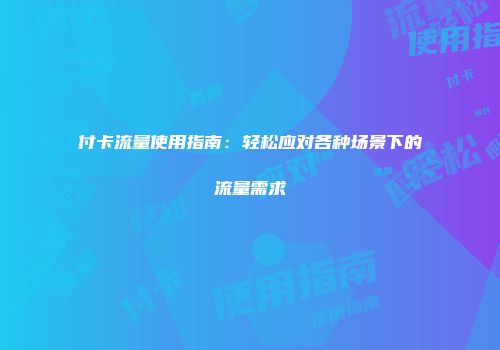 付卡流量使用指南：轻松应对各种场景下的流量需求
