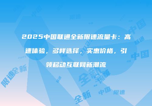 2025中国联通全新限速流量卡：高速体验，多样选择，实惠价格，引领移动互联网新潮流