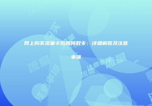 网上购买流量卡后如何取卡：详细解答及注意事项