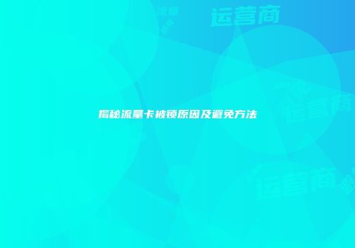 揭秘流量卡被锁原因及避免方法
