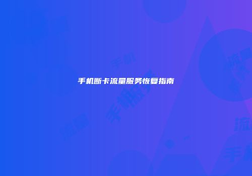 手机断卡流量服务恢复指南