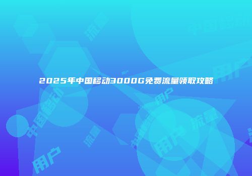 2025年中国移动3000G免费流量领取攻略