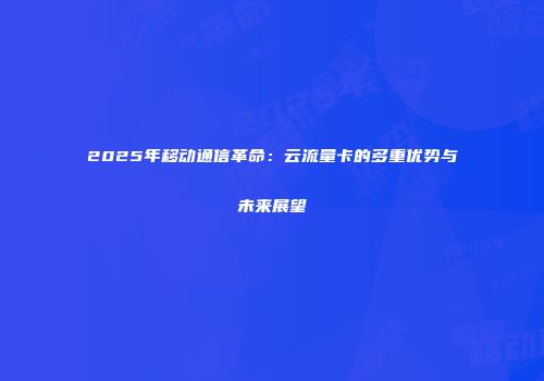 2025年移动通信革命：云流量卡的多重优势与未来展望
