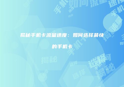 揭秘手机卡流量速度：如何选择最快的手机卡