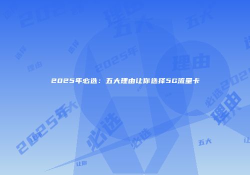 2025年必选：五大理由让你选择5G流量卡