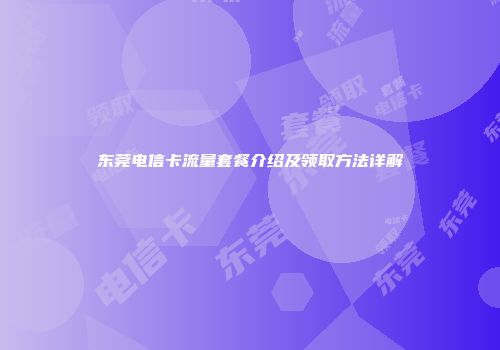 东莞电信卡流量套餐介绍及领取方法详解
