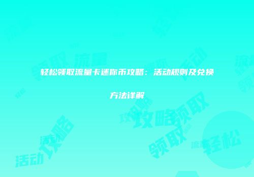 轻松领取流量卡迷你币攻略：活动规则及兑换方法详解