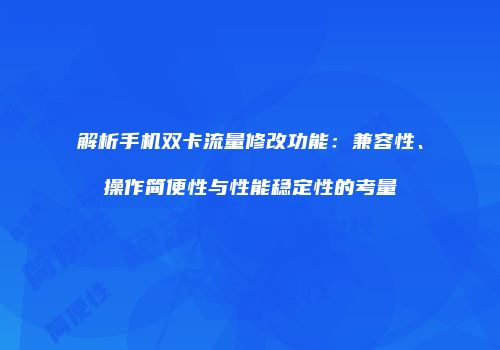 解析手机双卡流量修改功能：兼容性、操作简便性与性能稳定性的考量