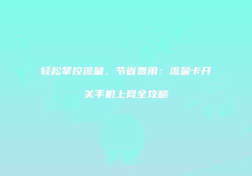 轻松掌控流量，节省费用：流量卡开关手机上网全攻略