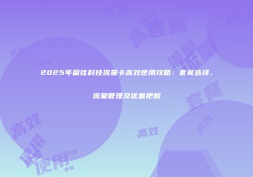2025年盈佳科技流量卡高效使用攻略：套餐选择、流量管理及优惠把握