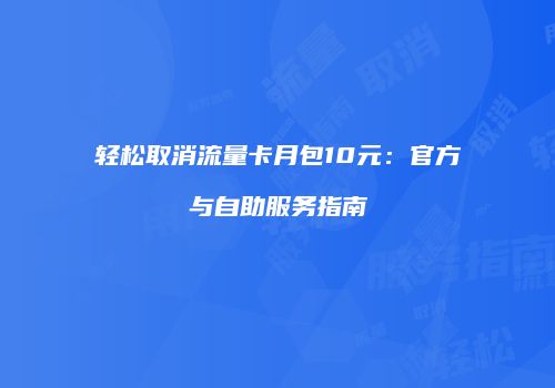 轻松取消流量卡月包10元：官方与自助服务指南