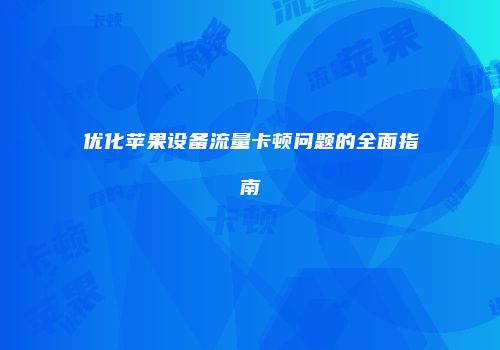优化苹果设备流量卡顿问题的全面指南