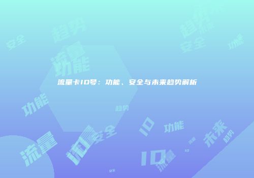 流量卡ID号：功能、安全与未来趋势解析