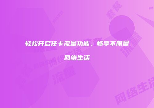 轻松开启任卡流量功能，畅享不限量网络生活