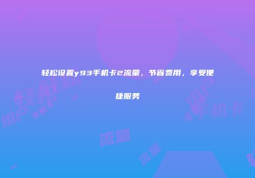 轻松设置y93手机卡2流量，节省费用，享受便捷服务