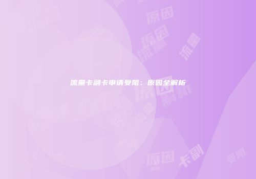 流量卡副卡申请受阻：原因全解析