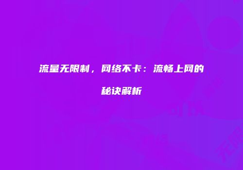 流量无限制，网络不卡：流畅上网的秘诀解析