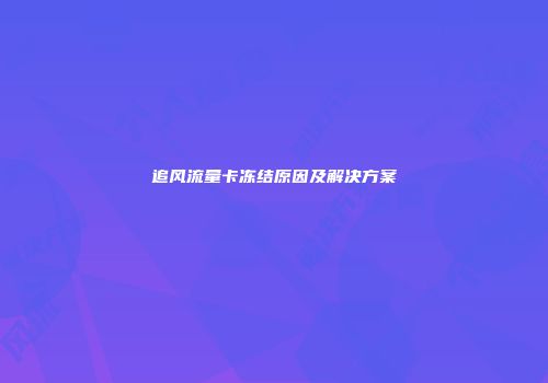 追风流量卡冻结原因及解决方案