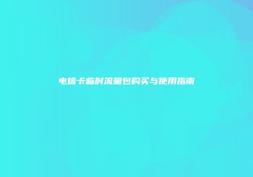 电信卡临时流量包购买与使用指南