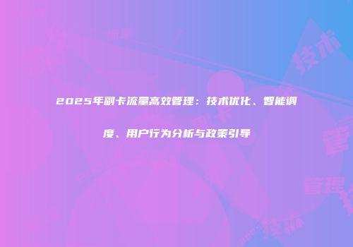 2025年副卡流量高效管理：技术优化、智能调度、用户行为分析与政策引导