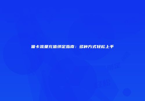 猫卡流量充值绑定指南：多种方式轻松上手